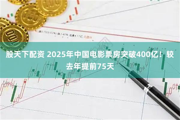股天下配资 2025年中国电影票房突破400亿！较去年提前75天