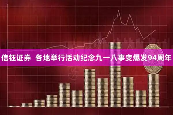 信钰证券  各地举行活动纪念九一八事变爆发94周年