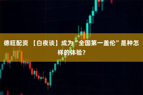德旺配资 【白夜谈】成为“全国第一盖伦”是种怎样的体验？