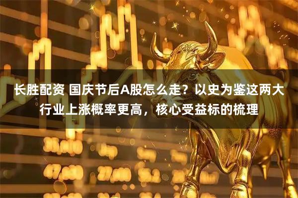 长胜配资 国庆节后A股怎么走？以史为鉴这两大行业上涨概率更高，核心受益标的梳理