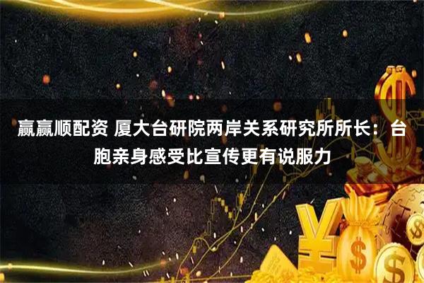赢赢顺配资 厦大台研院两岸关系研究所所长：台胞亲身感受比宣传更有说服力